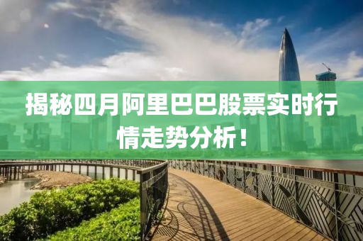 揭秘四月阿里巴巴股票实时行情走势分析！