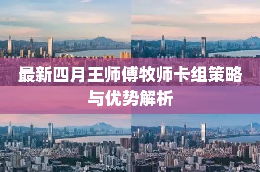 最新四月王师傅牧师卡组策略与优势解析