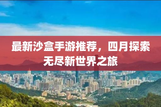 最新沙盒手游推荐，四月探索无尽新世界之旅