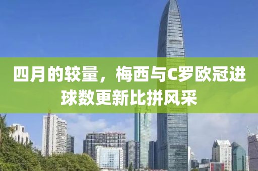 四月的较量，梅西与C罗欧冠进球数更新比拼风采