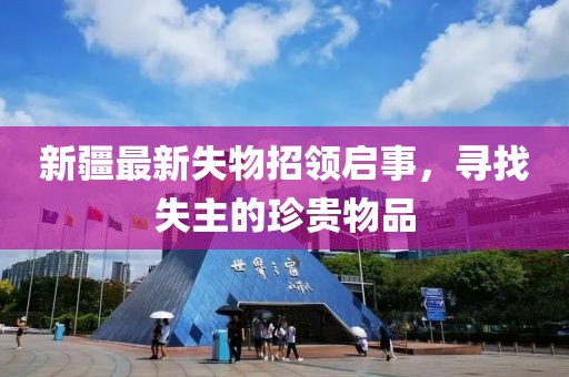 新疆最新失物招领启事，寻找失主的珍贵物品