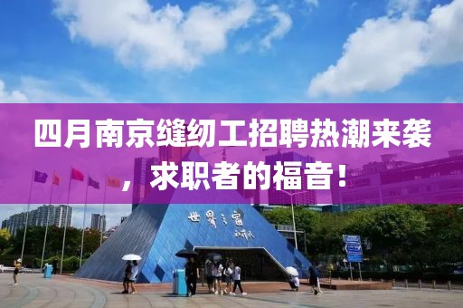 四月南京缝纫工招聘热潮来袭，求职者的福音！