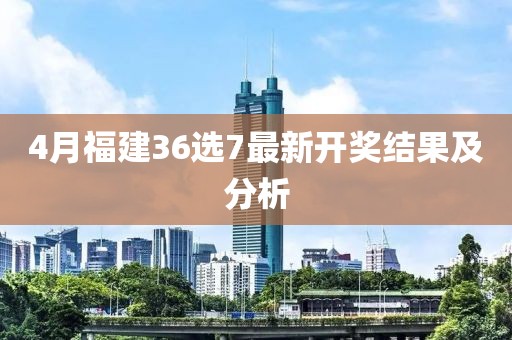 4月福建36选7最新开奖结果及分析