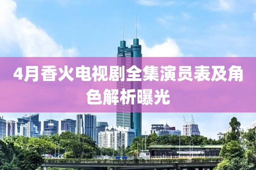 4月香火电视剧全集演员表及角色解析曝光