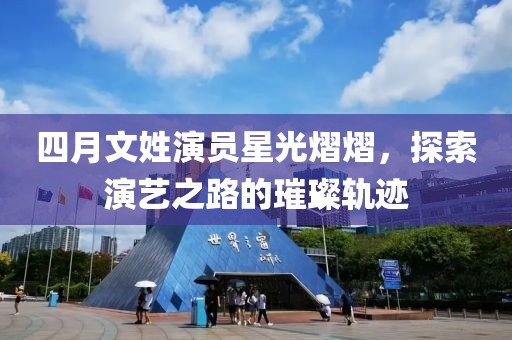 四月文姓演员星光熠熠，探索演艺之路的璀璨轨迹