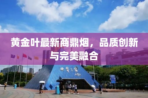黄金叶最新商鼎烟，品质创新与完美融合