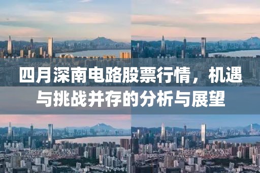 四月深南电路股票行情，机遇与挑战并存的分析与展望