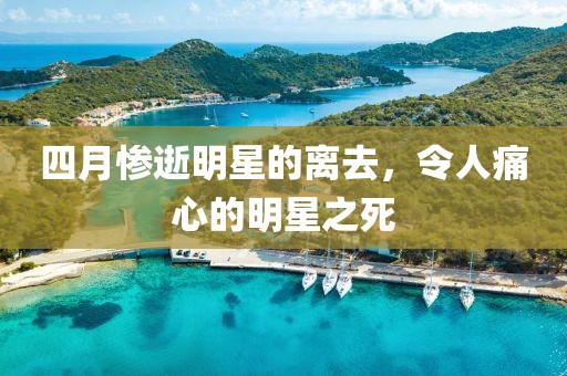 四月惨逝明星的离去，令人痛心的明星之死