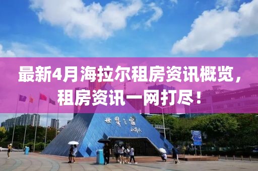 最新4月海拉尔租房资讯概览，租房资讯一网打尽！