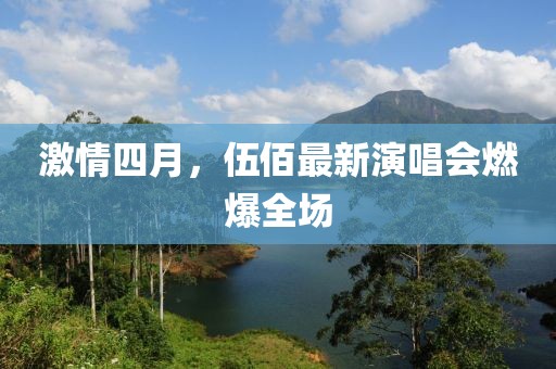 激情四月，伍佰最新演唱会燃爆全场