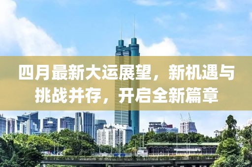 四月最新大运展望，新机遇与挑战并存，开启全新篇章