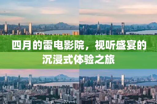 四月的雷电影院，视听盛宴的沉浸式体验之旅