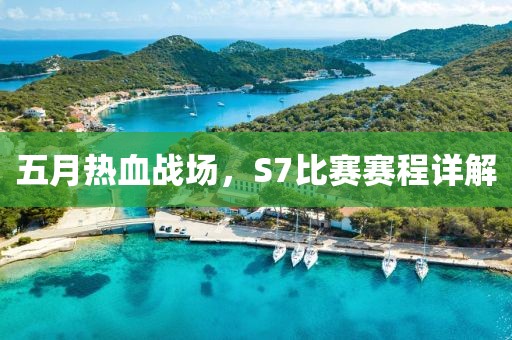 五月热血战场，S7比赛赛程详解