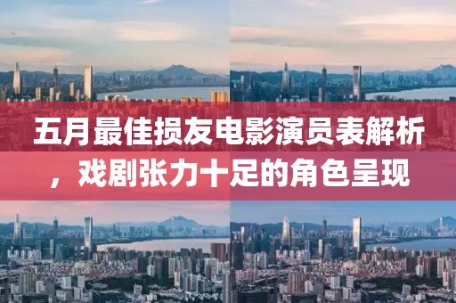 五月最佳损友电影演员表解析，戏剧张力十足的角色呈现
