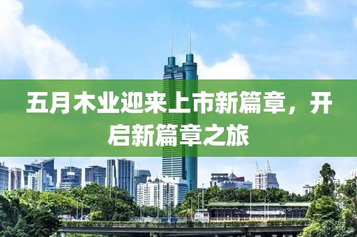 五月木业迎来上市新篇章，开启新篇章之旅