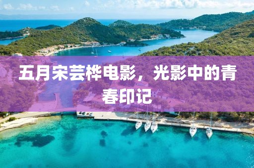 五月宋芸桦电影，光影中的青春印记