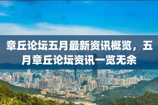 章丘论坛五月最新资讯概览，五月章丘论坛资讯一览无余