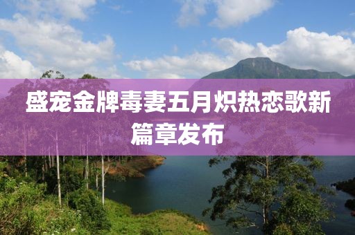 盛宠金牌毒妻五月炽热恋歌新篇章发布