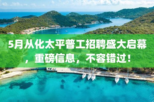 5月从化太平普工招聘盛大启幕，重磅信息，不容错过！