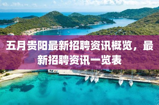 五月贵阳最新招聘资讯概览，最新招聘资讯一览表