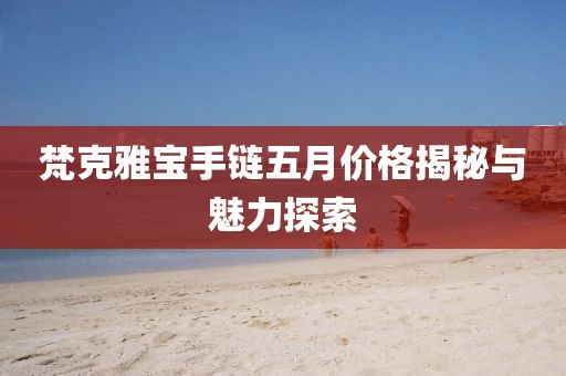 梵克雅宝手链五月价格揭秘与魅力探索