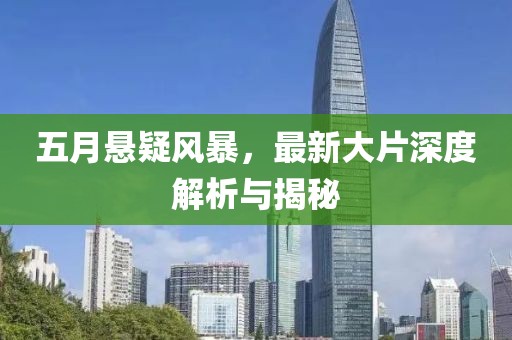 五月悬疑风暴，最新大片深度解析与揭秘