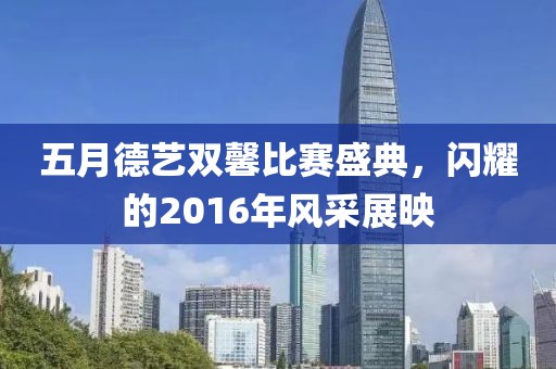 五月德艺双馨比赛盛典，闪耀的2016年风采展映