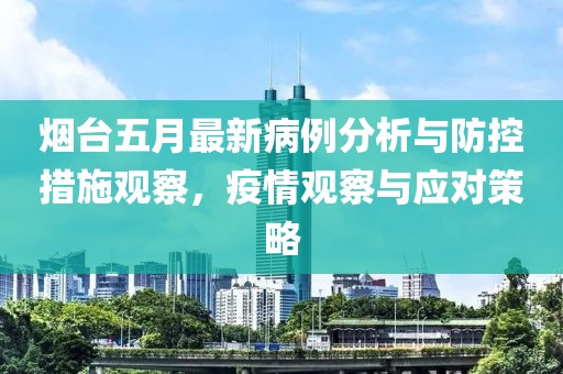 烟台五月最新病例分析与防控措施观察，疫情观察与应对策略