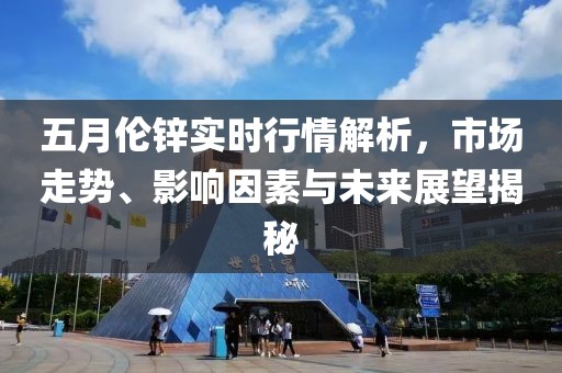 五月伦锌实时行情解析，市场走势、影响因素与未来展望揭秘