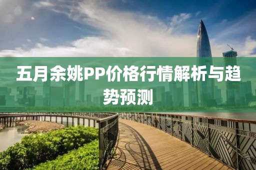 五月余姚PP价格行情解析与趋势预测