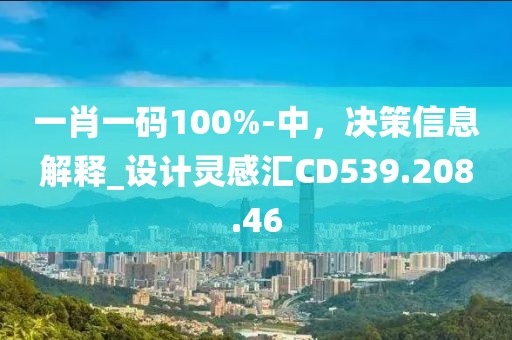 一肖一码100%-中，决策信息解释_设计灵感汇CD539.208.46