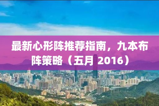 最新心形阵推荐指南，九本布阵策略（五月 2016）