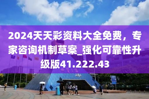 2024天天彩资料大全免费，专家咨询机制草案_强化可靠性升级版41.222.43