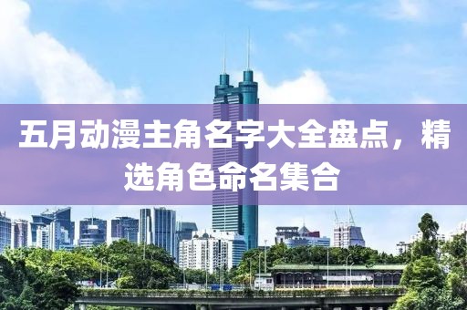 五月动漫主角名字大全盘点，精选角色命名集合