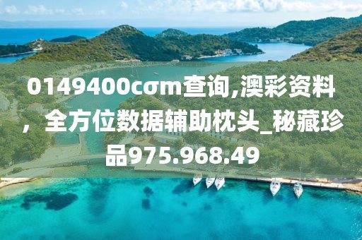 0149400cσm查询,澳彩资料，全方位数据辅助枕头_秘藏珍品975.968.49