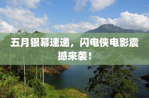 五月银幕速递，闪电侠电影震撼来袭！