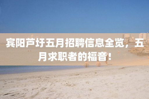 宾阳芦圩五月招聘信息全览，五月求职者的福音！
