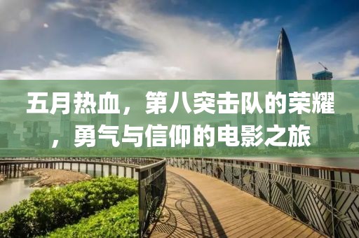 五月热血，第八突击队的荣耀，勇气与信仰的电影之旅