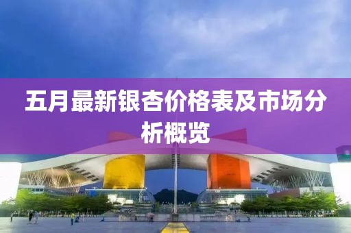 五月最新银杏价格表及市场分析概览