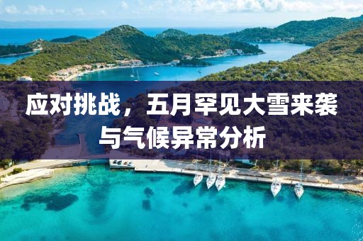 应对挑战，五月罕见大雪来袭与气候异常分析