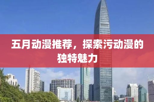 五月动漫推荐，探索污动漫的独特魅力