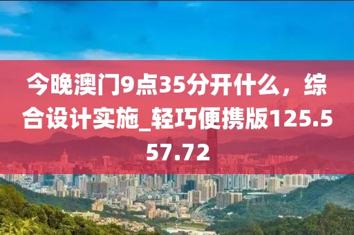 今晚澳门9点35分开什么，综合设计实施_轻巧便携版125.557.72