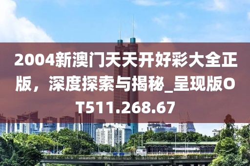 2004新澳门天天开好彩大全正版，深度探索与揭秘_呈现版OT511.268.67