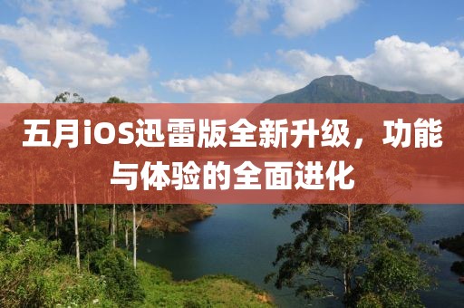 五月iOS迅雷版全新升级，功能与体验的全面进化