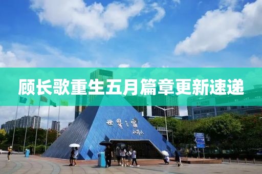 顾长歌重生五月篇章更新速递