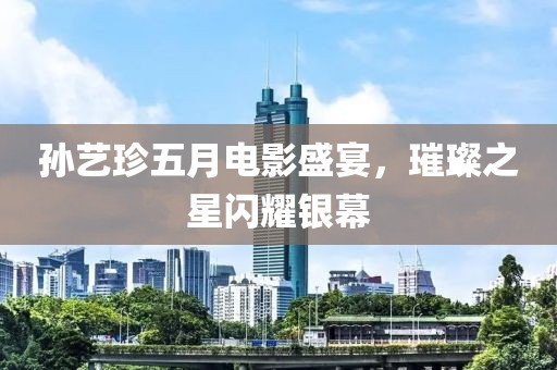 孙艺珍五月电影盛宴，璀璨之星闪耀银幕