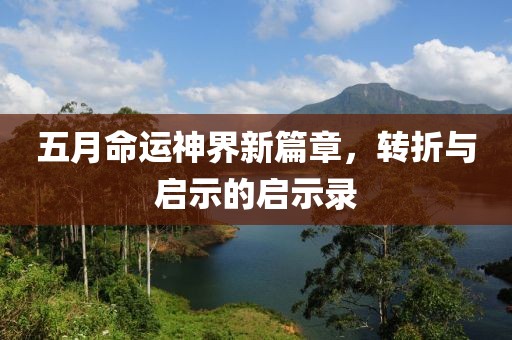 五月命运神界新篇章，转折与启示的启示录