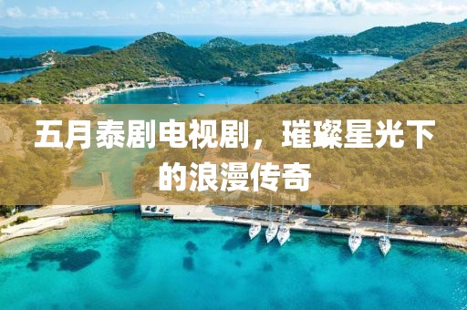 五月泰剧电视剧，璀璨星光下的浪漫传奇