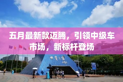 五月最新款迈腾，引领中级车市场，新标杆登场