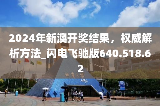 2024年新澳开奖结果，权威解析方法_闪电飞驰版640.518.62